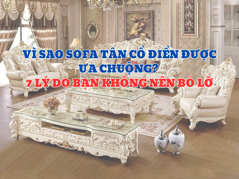Vì Sao Sofa Tân Cổ Điển Được Ưa Chuộng? 7 Lý Do Bạn Không Nên Bỏ Lỡ